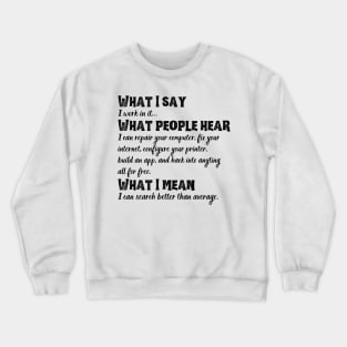 What I say, what people hear funny tech support sysadmin geek nerd Crewneck Sweatshirt